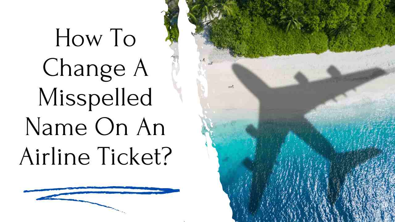 How To Change A Misspelled Name On An Airline Ticket